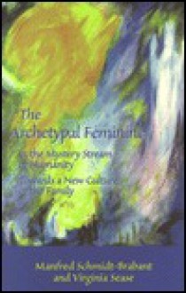 The Archetypal Feminine in the Mystery Stream of Humanity: Towards a New Culture of the Family - Manfred Schmidt-Brabant, Virginia Sease