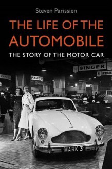 The Life of the Automobile: A New History of the Motor Car - Steven Parissien