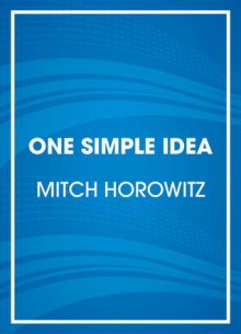 One Simple Idea: How Positive Thinking Reshaped Modern Life (Audio) - Mitch Horowitz