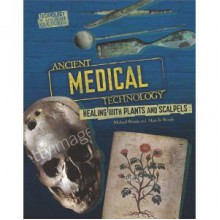 Ancient Medical Technology: From Herbs To Scalpels - Michael Woods, Mary B. Woods