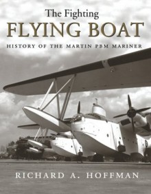 The Fighting Flying Boat: The Martin PBM Mariner - Richard Alden Hoffman