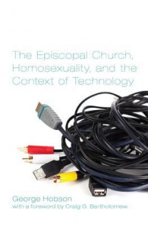 The Episcopal Church, Homosexuality, and the Context of Technology - George Hobson, Craig G. Bartholomew