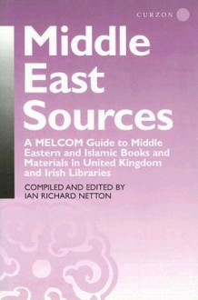 Middle East Sources: A MELCOM Guide to Middle Eastern and Islamic Books and Materials in United Kingdom and Irish Libraries - Ian Richard Netton, Middle East Libraries Committee