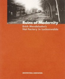 Ruins of Modernity: Erich Mendelsohn's Hat Factory in Luckenwalde (AA Documents) - Kenneth Powell