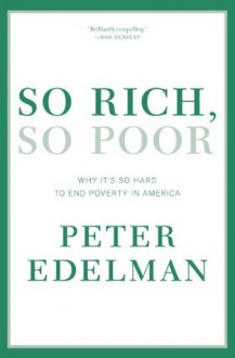 So Rich, So Poor: Why It's So Hard to End Poverty in America - Peter Edelman