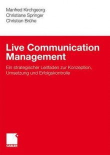 Live Communication Management: Ein Strategischer Leitfaden Zur Konzeption, Umsetzung Und Erfolgskontrolle - Manfred Kirchgeorg, Christiane Springer, Christian Brühe