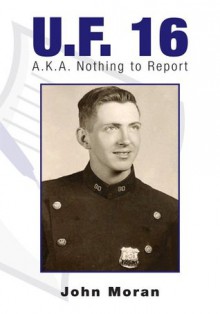 U.F. 16 : A.K.A. Nothing to Report - John Moran