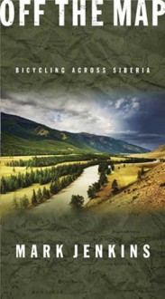 Off the Map: Bicycling Across Siberia - Mark Jenkins