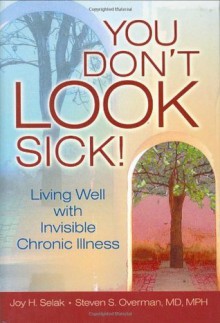 You Don't LOOK Sick!: Living Well with Invisible Chronic Illness - Joy H. Selak, Steven S. Overman