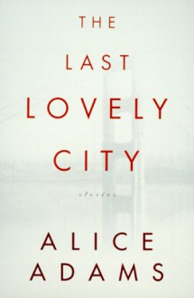 The Last Lovely City: Stories - Alice Adams