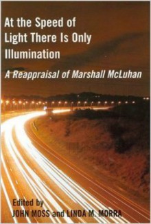 At the Speed of Light There is Only Illumination - John Moss, Linda M. Morra