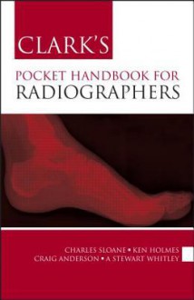 Clark's Pocket Handbook for Radiographers - Charles Sloane, A.Stewart Whitley