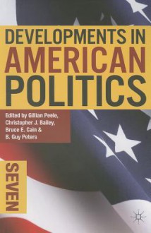 Developments in American Politics 7 - Gillian Peele, Christopher J. Bailey, Bruce Cain, B. Guy Peters