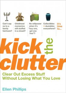 Kick the Clutter: Clear Out Excess Stuff Without Losing What You Love - Ellen Phillips