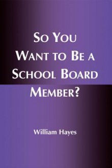 So You Want to Be a School Board Member? - William Hayes