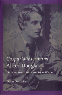 Alfred Douglas: de Boezemvriend Van Oscar Wilde - Caspar Wintermans, Alfred Bruce Douglas