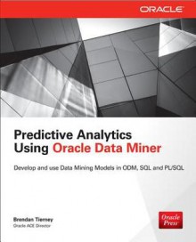 Predictive Analytics Using Oracle Data Miner: Develop for Odm in SQL & PL/SQL - Brendan Tierney