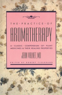 The Practice of Aromatherapy: A Classic Compendium of Plant Medicines and Their Healing Properties - Jean Valnet, M.D. Valnet, Robert Tisserand