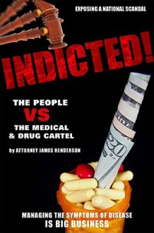 Indicted!: The People Vs the Medical & Drug Cartel - James Henderson