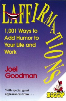 Laffirmations: 1001 Ways to Add Humor to Your Life and Work - Joel Goodman