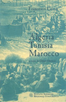 Algeria, Tunisia, Marocco : sopraluoghi e constatazioni di un sardo nelle colonie francesi d'inizio secolo - Francesco Cucca, Dino Manca