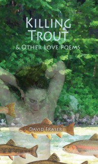 Killing Trout & Other Love Poems - David Fraser