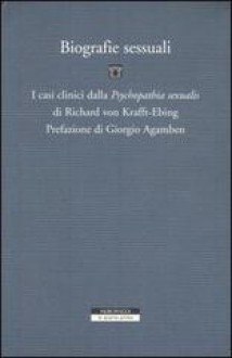 Biografie sessuali. I casi clinici dalla «Psychopathia sexualis» - Richard von Krafft-Ebing, Giorgio Agamben, Piero Giolla