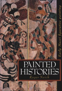 Painted Histories: Early Maori Figurative Painting - Roger Neich, Cliff Whiting