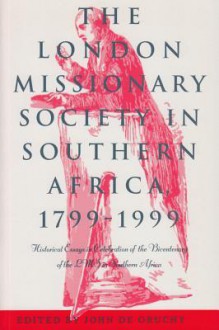 The London Missionary Society in Southern Africa, 1799�1999: Historical Essays in Celebration of the Bicentenary of the LMS in Southern Africa - John Degruchy