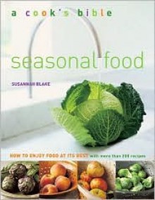 Seasonal Food: How to Enjoy Food at Its Best with More Than 200 Recipes - Susannah Blake