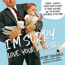 I'm Sorry… Love, Your Husband: Honest, Hilarious Stories From a Father of Three Who Made All the Mistakes (and Made up for Them) - Joe Hempel, Clint Edwards