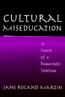 Cultural Miseducation: In Search of a Democratic Solution (John Dewey Lecture Series) - Jane Roland Martin