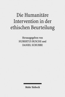 Die Humanitare Intervention in Der Ethischen Beurteilung - Hubertus Busche, Daniel Schubbe