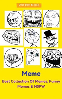 Memes: Best Collections Of Memes, Funny Memes & NSFW (Memes Book 1) - Meme