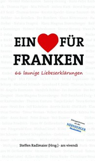 Ein Herz für Franken - 66 launige Liebeserklärungen - Steffen Radlmaier, Ewald Arenz, Jan Beinßen, Natasa Dragnic, Hans Magnus Enzensberger, Rolf-Bernhard Essig, Hans W. Geißendörfer, Tanja Kinkel, Dirk Kruse, Fitzgerald Kusz, Christiane Neudecker, Bernd Regenauer, Timur Vermes, Sabine Weigand, Matthias Kröner, Leonhard F.