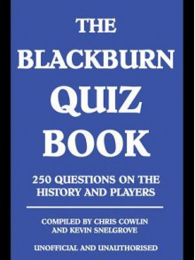 The Blackburn Quiz Book: 250 Questions on the History and Players - Chris Cowlin, Kevin Snelgrove