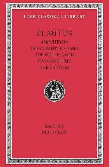 Amphitryon. the Comedy of Asses. the Pot of Gold. the Two Bacchises. the Captives - Plautus, Paul Nixon