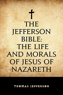 The Jefferson Bible: The Life and Morals of Jesus of Nazareth - Thomas Jefferson