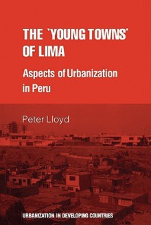 The 'Young Towns' of Lima: Aspects of Urbanization in Peru - Peter Cutt Lloyd