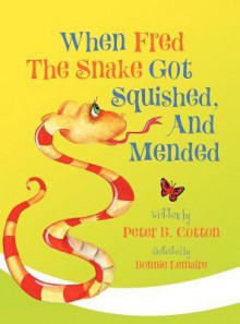 When Fred the Snake Got Squished and Mended - Peter B. Cotton, Bonnie Lemaire