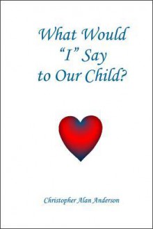 What Would 'i' Say to Our Child? - Christopher Alan Anderson