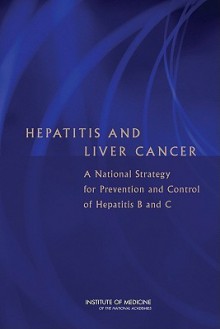 Hepatitis and Liver Cancer: A National Strategy for Prevention and Control of Hepatitis B and C - Heather M. Colvin, Institute of Medicine, Heather M. Colvin