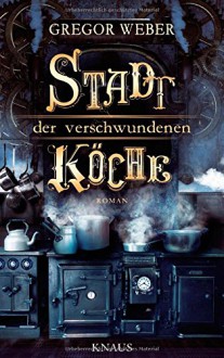 Stadt der verschwundenen Köche: Roman - Gregor Weber