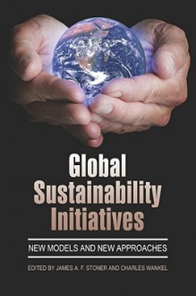 Global Sustainability Initiatives: New Models and New Approaches (PB) - James A.F. Stoner, Charles Wankel
