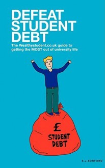 Defeat Student Debt - The Guide to Getting the Most Out of University Life - Steve Burford