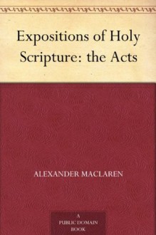 Expositions of Holy Scripture: the Acts - Alexander MacLaren