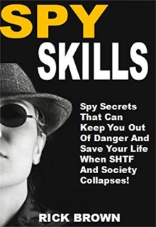 Spy Skills: Spy Secrets That Can Keep You Out Of Danger And Save Your Life When SHTF And Society Collapses! - Rick Brown