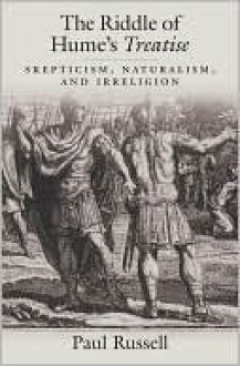 The Riddle of Hume's Treatise: Skepticism, Naturalism, and Irreligion - Paul Russell