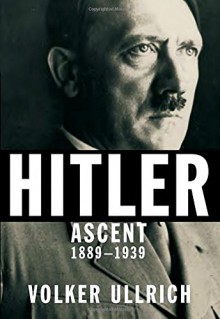 Hitler: Ascent, 1889-1939 - Volker Ullrich