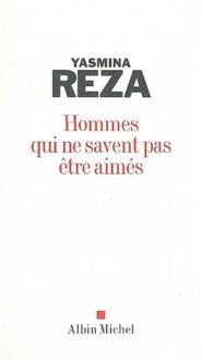 Hommes qui ne savent pas être aimés - Yasmina Reza